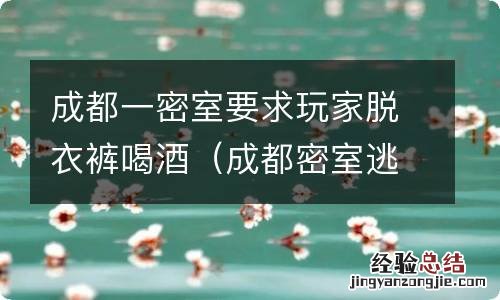 成都密室逃脱吧 成都一密室要求玩家脱衣裤喝酒