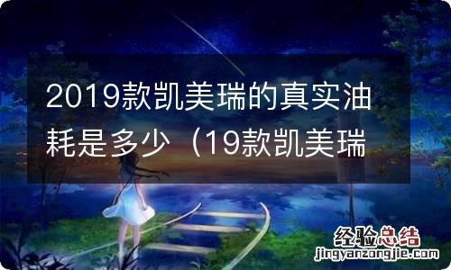 19款凯美瑞油耗实际多少 2019款凯美瑞的真实油耗是多少