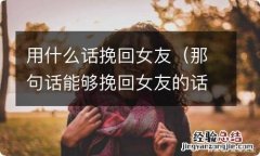 那句话能够挽回女友的话 用什么话挽回女友