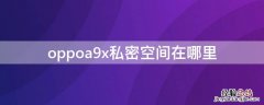 oppoa9x隐私空间在哪 oppoa9x私密空间在哪里