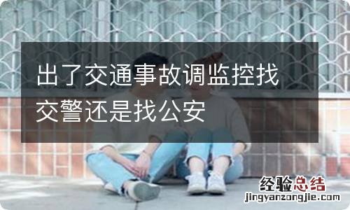 出了交通事故调监控找交警还是找公安
