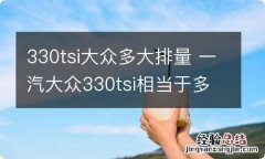 330tsi大众多大排量 一汽大众330tsi相当于多大排量