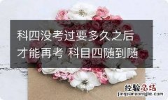 科四没考过要多久之后才能再考 科目四随到随考是每天都可以吗