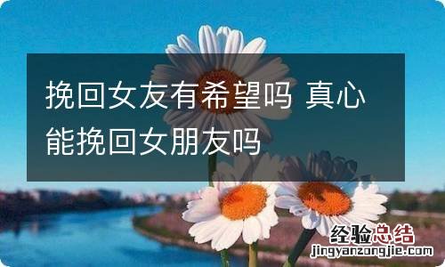 挽回女友有希望吗 真心能挽回女朋友吗