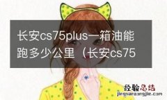 长安cs75 plus2.0一箱油能跑多少公里 长安cs75plus一箱油能跑多少公里