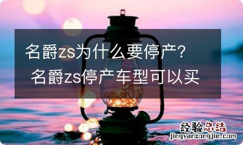 名爵zs为什么要停产？ 名爵zs停产车型可以买吗