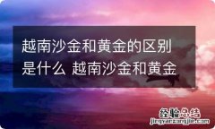 越南沙金和黄金的区别是什么 越南沙金和黄金有什么区别