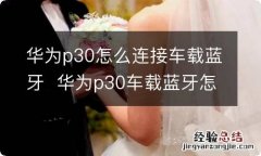 华为p30怎么连接车载蓝牙华为p30车载蓝牙怎么连接