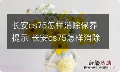 长安cs75怎样消除保养提示 长安cs75怎样消除保养提示?