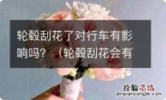 轮毂刮花会有什么影响 轮毂刮花了对行车有影响吗？