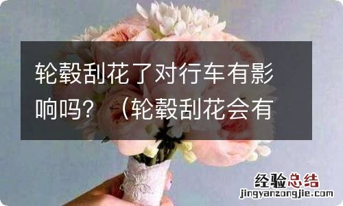 轮毂刮花会有什么影响 轮毂刮花了对行车有影响吗？