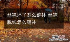 丝袜坏了怎么缝补 丝袜脱线怎么缝补