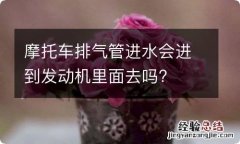 摩托车排气管进水会进到发动机里面去吗?