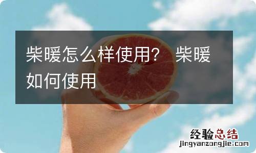 柴暖怎么样使用？ 柴暖如何使用