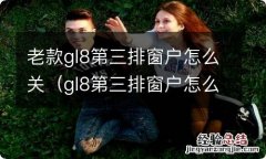 gl8第三排窗户怎么打开 老款gl8第三排窗户怎么关