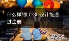 什么样的LOGO设计能通过注册