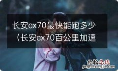 长安cx70百公里加速多少秒 长安cx70最快能跑多少