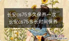 长安cs75多久保养一次 长安cs75多长时间保养一次