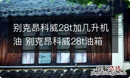 别克昂科威28t加几升机油 别克昂科威28t油箱可以加多少油