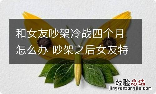 和女友吵架冷战四个月怎么办 吵架之后女友特别冷淡