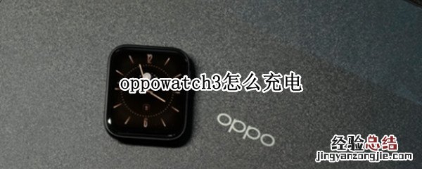 oppowatch2怎么充电 oppowatch3怎么充电