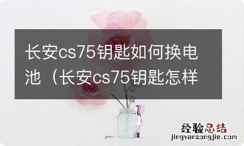 长安cs75钥匙怎样换电池 长安cs75钥匙如何换电池