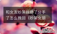 吵架女朋友提分手怎么办 和女友吵架我提了分手了怎么挽回