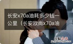 长安欧尚x70a油耗?多少钱一公里 长安x70a油耗多少钱一公里