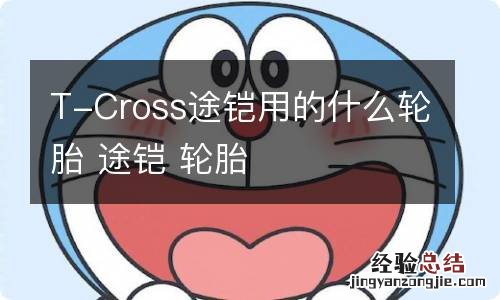 T-Cross途铠用的什么轮胎 途铠 轮胎