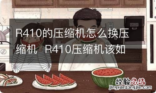 R410的压缩机怎么换压缩机R410压缩机该如何换