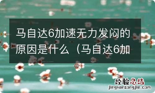 马自达6加油发闷 马自达6加速无力发闷的原因是什么