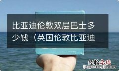 英国伦敦比亚迪双层巴士 比亚迪伦敦双层巴士多少钱