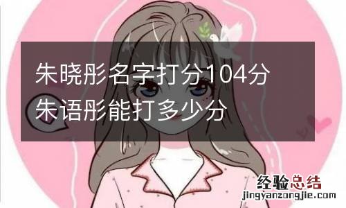 朱晓彤名字打分104分 朱语彤能打多少分