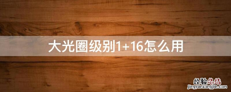 大光圈级别1 大光圈级别16是什么意思