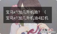 宝马x1加几升机油4缸机 宝马x1加几升机油？