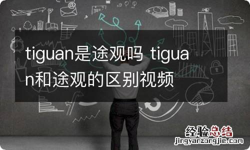 tiguan是途观吗 tiguan和途观的区别视频