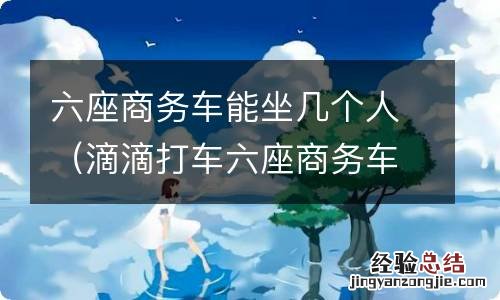 滴滴打车六座商务车能坐几个人 六座商务车能坐几个人