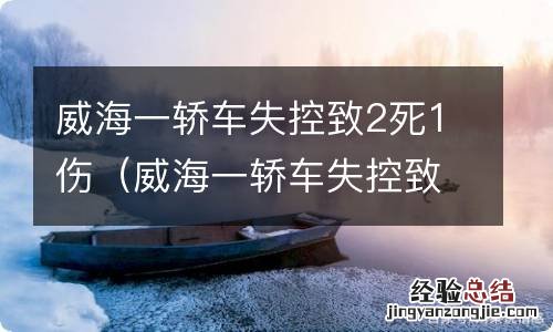 威海一轿车失控致2死1伤死者身份 威海一轿车失控致2死1伤