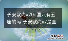 长安欧尚x70a国六有五座的吗 长安欧尚x7是国五还是国六