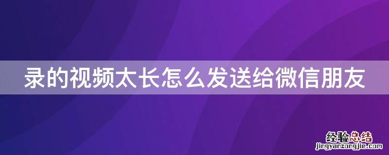 录的视频太长怎么发送给微信朋友