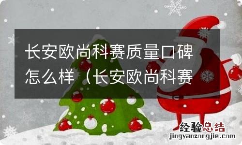 长安欧尚科赛优缺点 长安欧尚科赛质量口碑怎么样