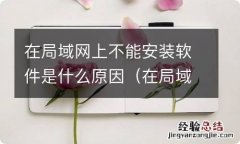 在局域网上不能安装软件是什么原因造成的 在局域网上不能安装软件是什么原因