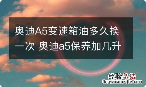 奥迪A5变速箱油多久换一次 奥迪a5保养加几升机油