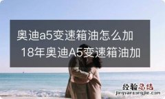 奥迪a5变速箱油怎么加 18年奥迪A5变速箱油加注法