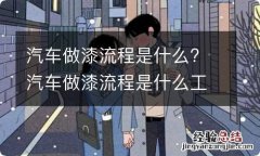 汽车做漆流程是什么? 汽车做漆流程是什么工作