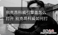 别克昂科威引擎盖怎么打开 别克昂科威如何打开车前盖