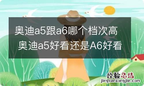 奥迪a5跟a6哪个档次高 奥迪a5好看还是A6好看