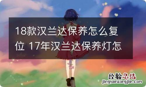 18款汉兰达保养怎么复位 17年汉兰达保养灯怎么复位