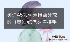 奥迪a5怎么连接手机蓝牙放歌 奥迪A5如何连接蓝牙放歌