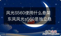 风光S560使用什么悬架 东风风光s560是独立悬架吗?